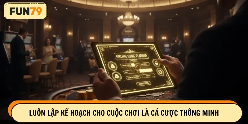 Luôn lập kế hoạch cho cuộc chơi là cá cược thông minh