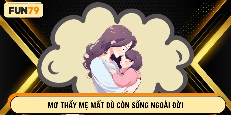 Mơ thấy mẹ mất dù còn sống ngoài đời