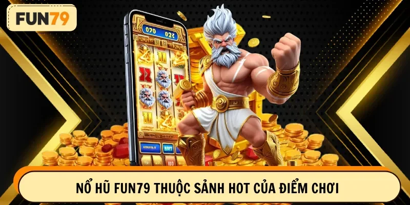 Nổ hũ FUN79 thuộc sảnh hot của điểm chơi