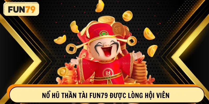 Nổ hũ thần tài FUN79 được lòng hội viên